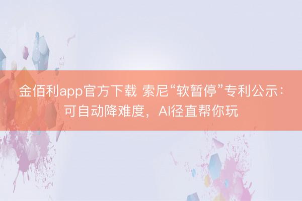 金佰利app官方下载 索尼“软暂停”专利公示:可自动降难度,AI径直帮你玩