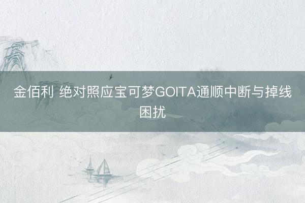 金佰利 绝对照应宝可梦GOITA通顺中断与掉线困扰