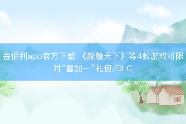 金佰利app官方下载 《艨艟天下》等4款游戏可限时“喜加一”礼包/DLC
