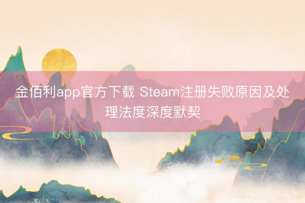 金佰利app官方下载 Steam注册失败原因及处理法度深度默契