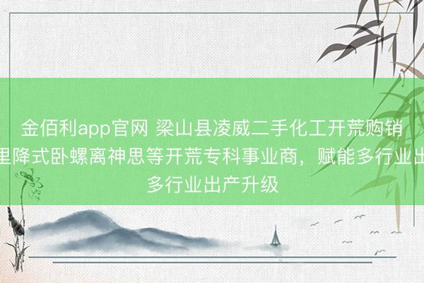 金佰利app官网 梁山县凌威二手化工开荒购销部:千里降式卧螺离神思等开荒专科事业商,赋能多行业出产升级