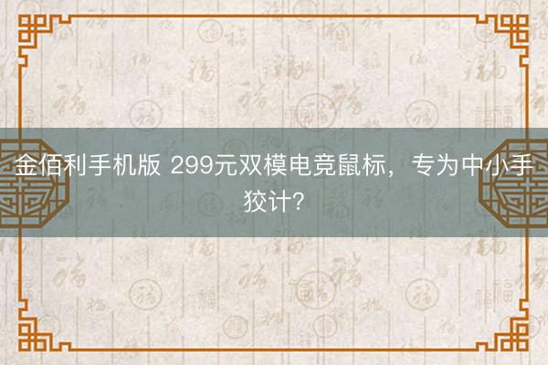 金佰利手机版 299元双模电竞鼠标，专为中小手狡计？